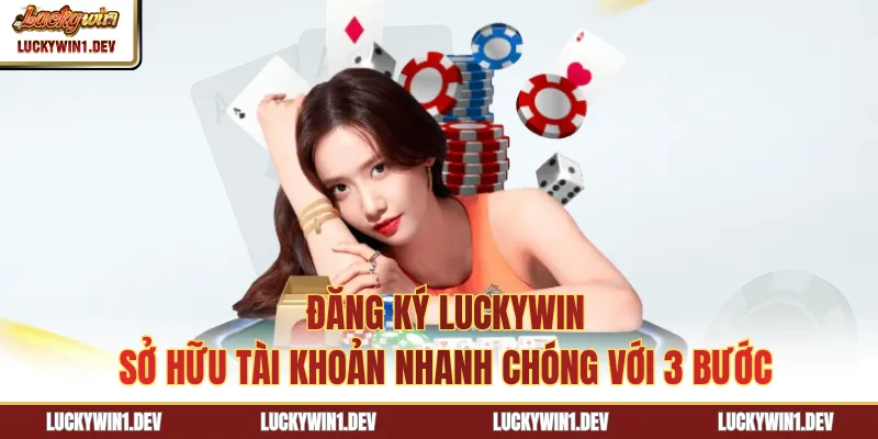 Đăng Ký LuckyWin - Sở Hữu Tài Khoản Nhanh Chóng Với 3 Bước